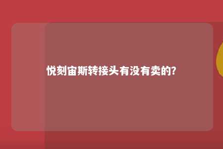 悦刻宙斯转接头有没有卖的�	？ 